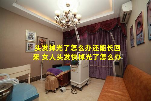 头发掉光了怎么办还能长回来 女人头发快掉光了怎么办